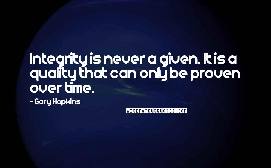 Gary Hopkins Quotes: Integrity is never a given. It is a quality that can only be proven over time.