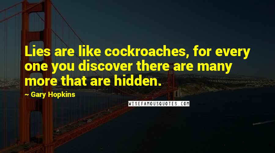 Gary Hopkins Quotes: Lies are like cockroaches, for every one you discover there are many more that are hidden.