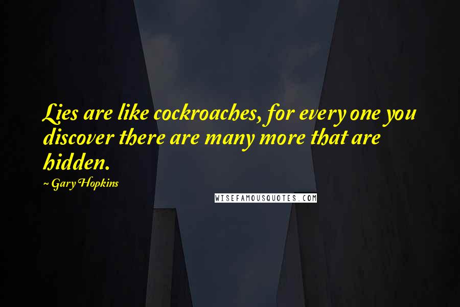 Gary Hopkins Quotes: Lies are like cockroaches, for every one you discover there are many more that are hidden.