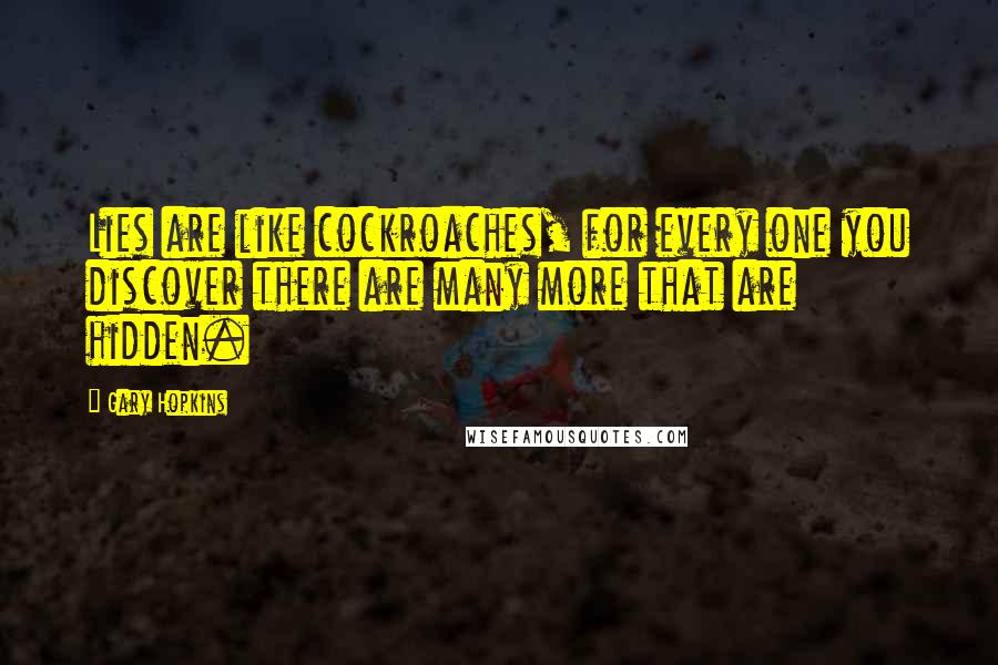 Gary Hopkins Quotes: Lies are like cockroaches, for every one you discover there are many more that are hidden.