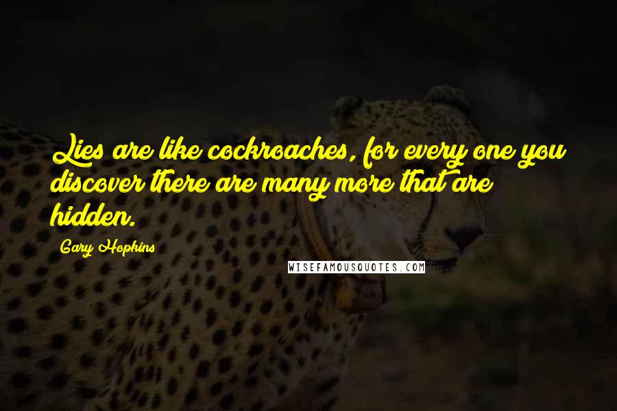 Gary Hopkins Quotes: Lies are like cockroaches, for every one you discover there are many more that are hidden.