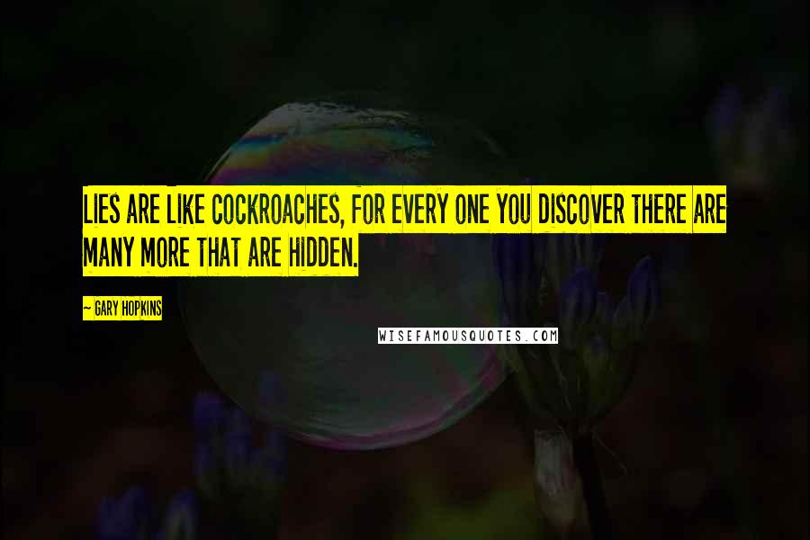 Gary Hopkins Quotes: Lies are like cockroaches, for every one you discover there are many more that are hidden.