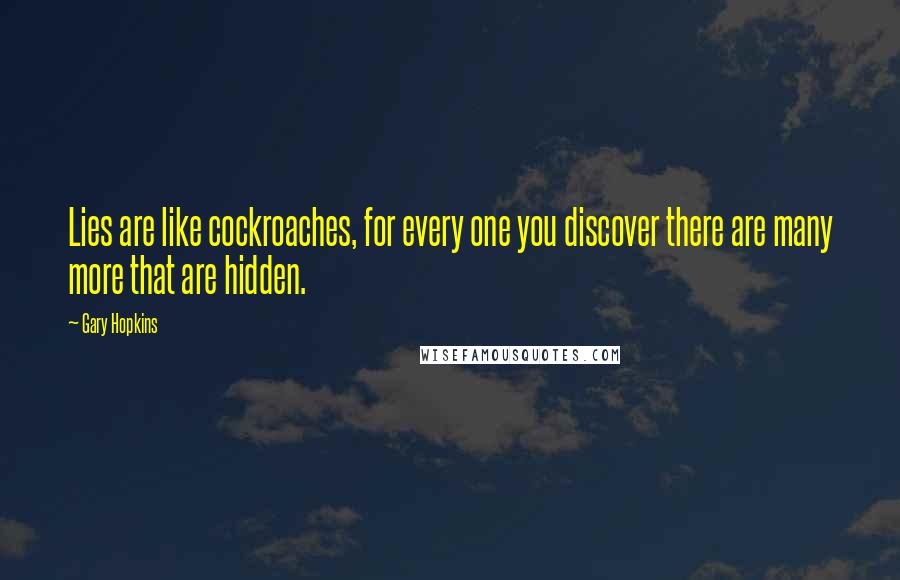 Gary Hopkins Quotes: Lies are like cockroaches, for every one you discover there are many more that are hidden.