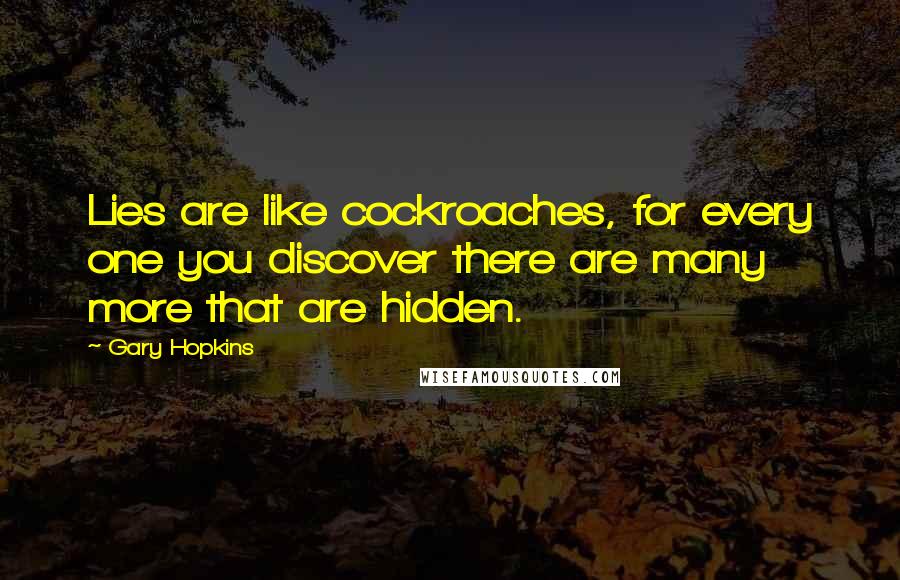 Gary Hopkins Quotes: Lies are like cockroaches, for every one you discover there are many more that are hidden.