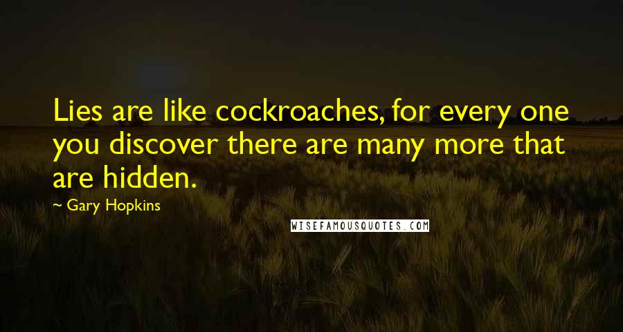 Gary Hopkins Quotes: Lies are like cockroaches, for every one you discover there are many more that are hidden.