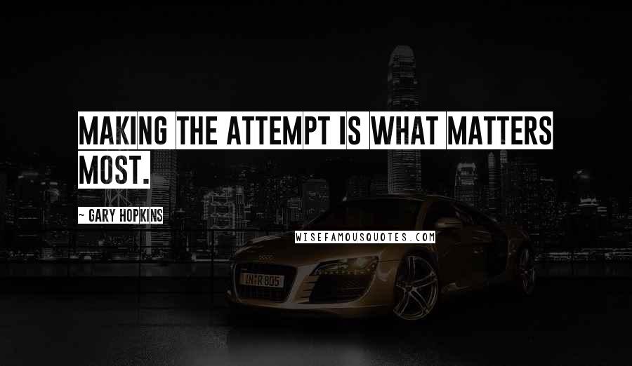 Gary Hopkins Quotes: Making the attempt is what matters most.