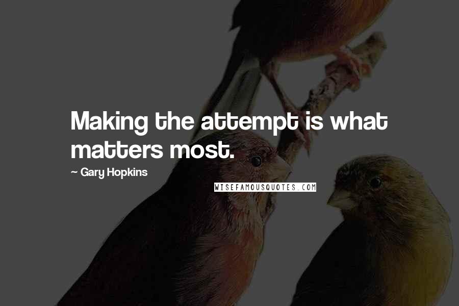 Gary Hopkins Quotes: Making the attempt is what matters most.