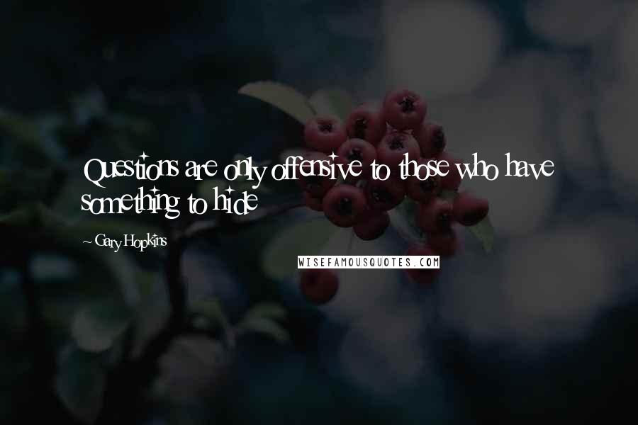 Gary Hopkins Quotes: Questions are only offensive to those who have something to hide