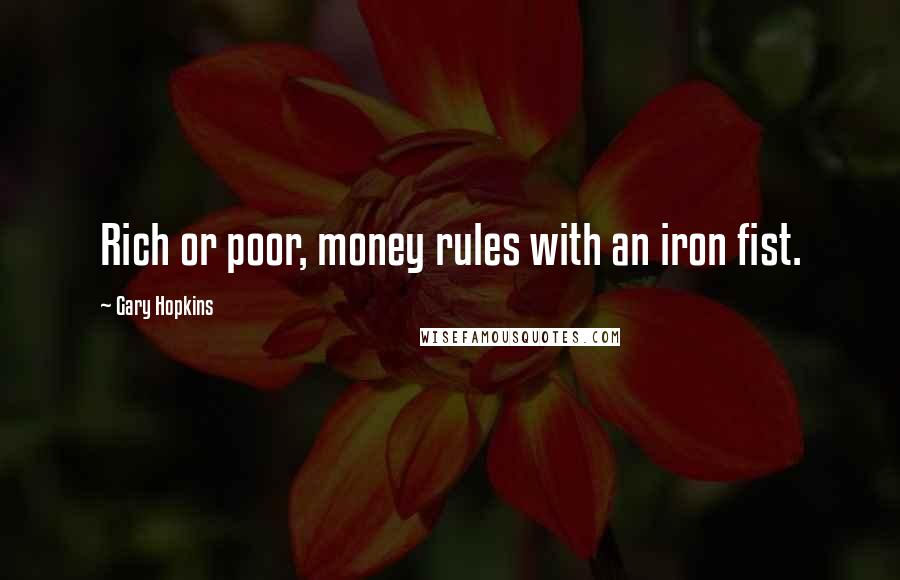 Gary Hopkins Quotes: Rich or poor, money rules with an iron fist.