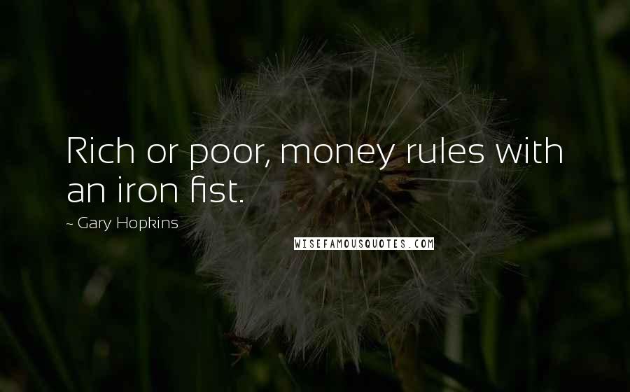 Gary Hopkins Quotes: Rich or poor, money rules with an iron fist.