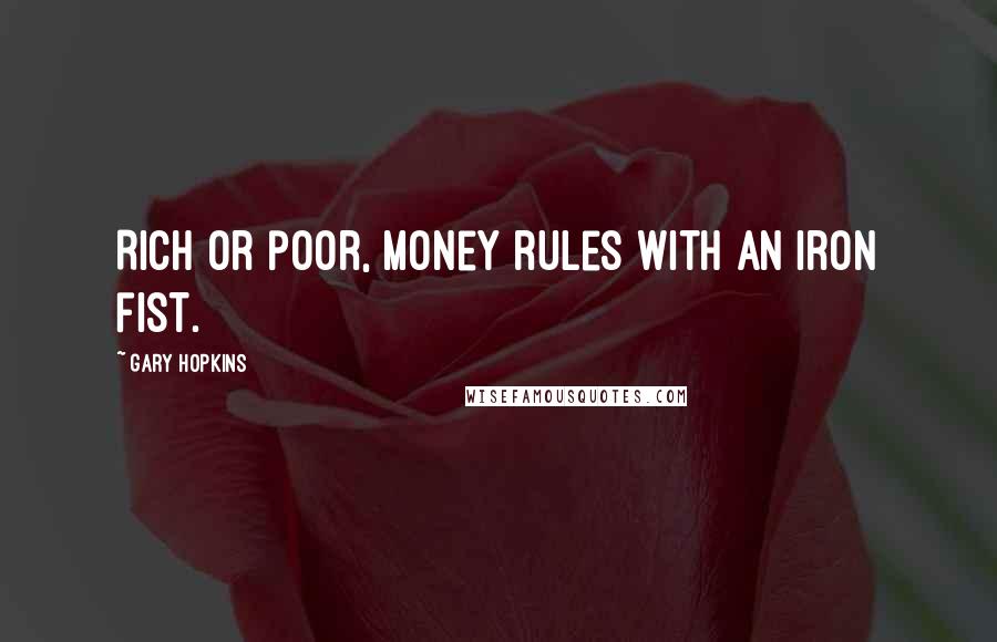 Gary Hopkins Quotes: Rich or poor, money rules with an iron fist.