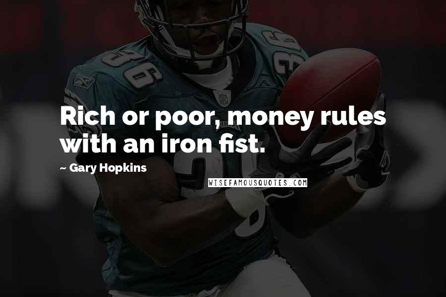 Gary Hopkins Quotes: Rich or poor, money rules with an iron fist.