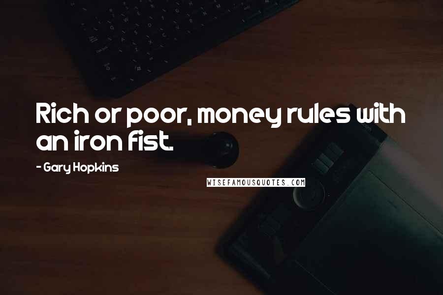 Gary Hopkins Quotes: Rich or poor, money rules with an iron fist.