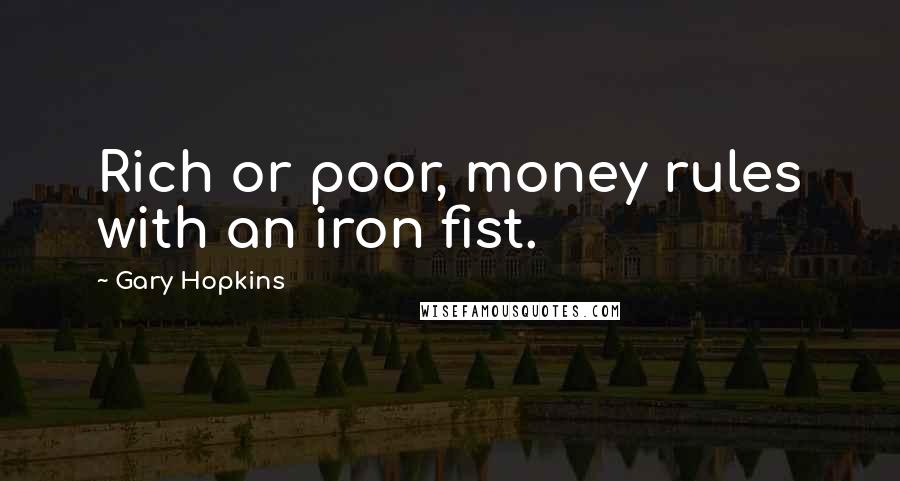 Gary Hopkins Quotes: Rich or poor, money rules with an iron fist.