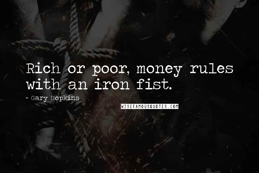 Gary Hopkins Quotes: Rich or poor, money rules with an iron fist.