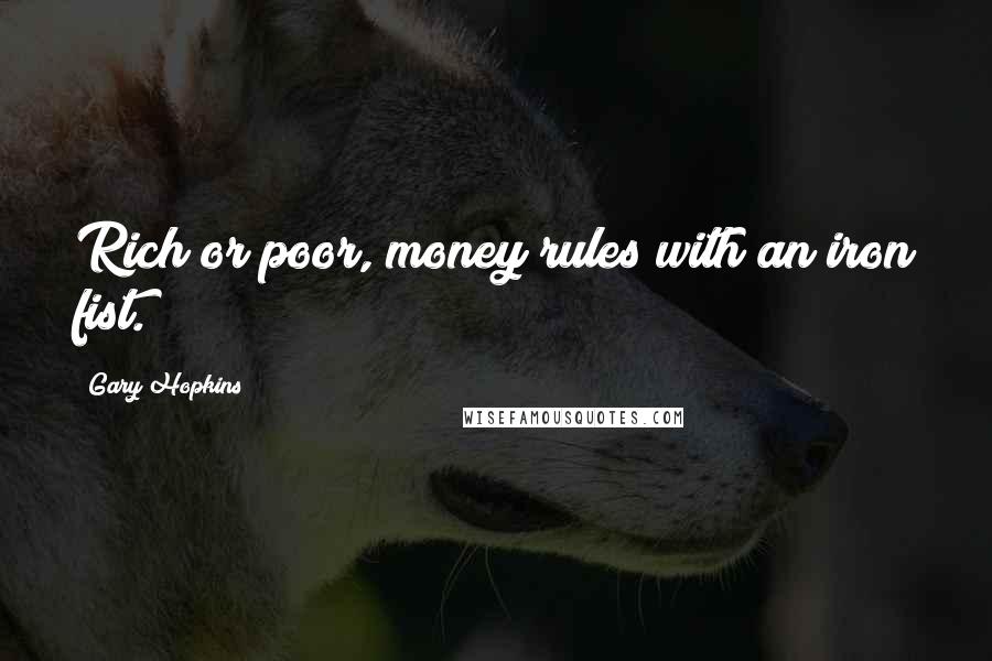 Gary Hopkins Quotes: Rich or poor, money rules with an iron fist.