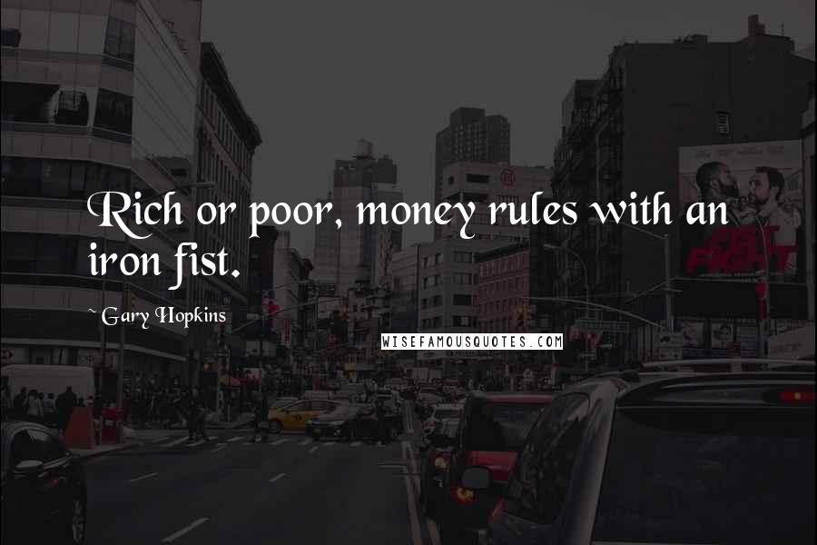 Gary Hopkins Quotes: Rich or poor, money rules with an iron fist.