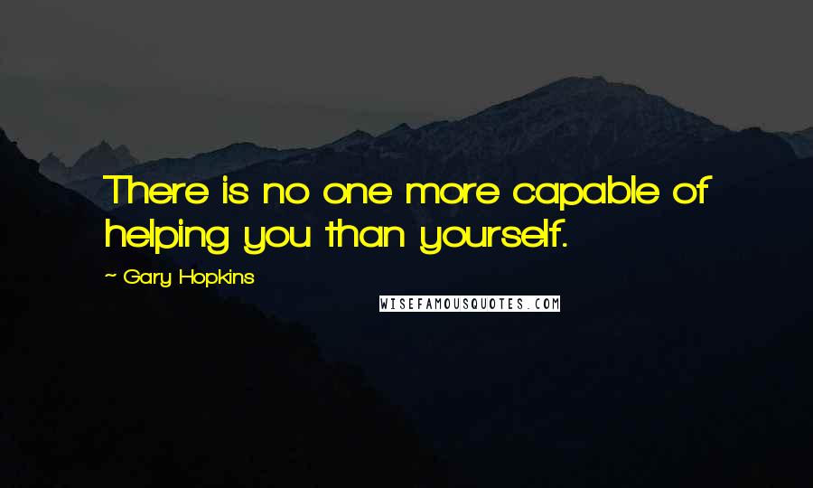 Gary Hopkins Quotes: There is no one more capable of helping you than yourself.