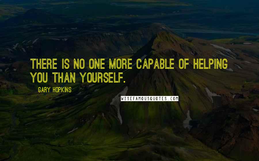 Gary Hopkins Quotes: There is no one more capable of helping you than yourself.