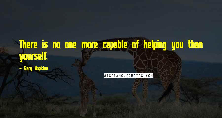 Gary Hopkins Quotes: There is no one more capable of helping you than yourself.