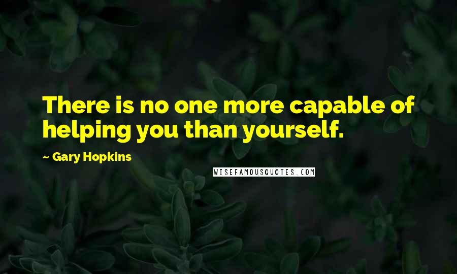 Gary Hopkins Quotes: There is no one more capable of helping you than yourself.