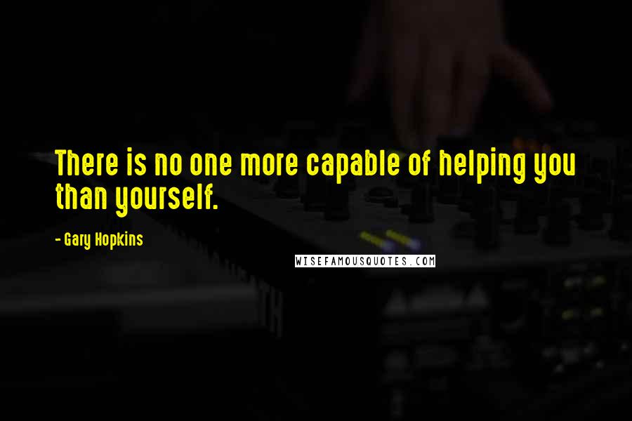 Gary Hopkins Quotes: There is no one more capable of helping you than yourself.