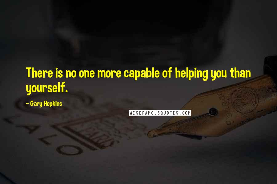 Gary Hopkins Quotes: There is no one more capable of helping you than yourself.