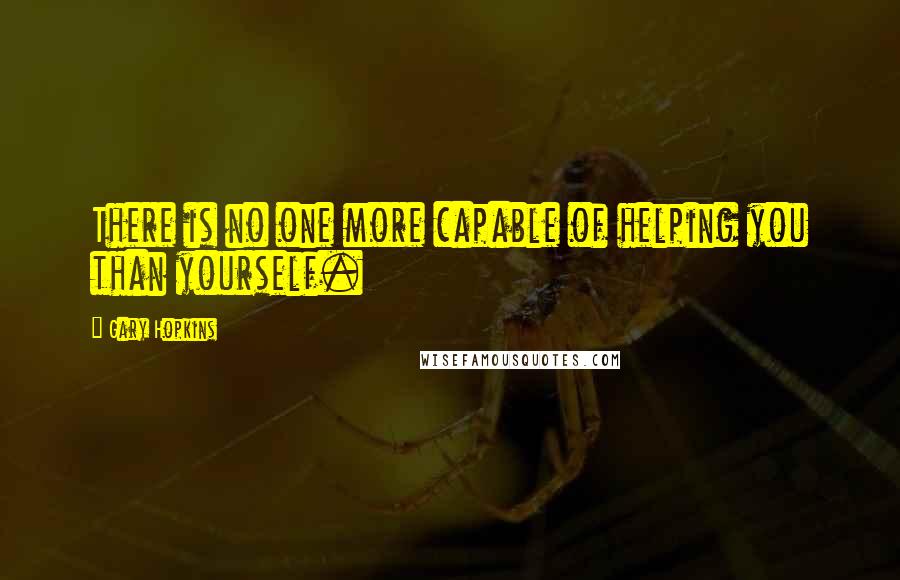 Gary Hopkins Quotes: There is no one more capable of helping you than yourself.