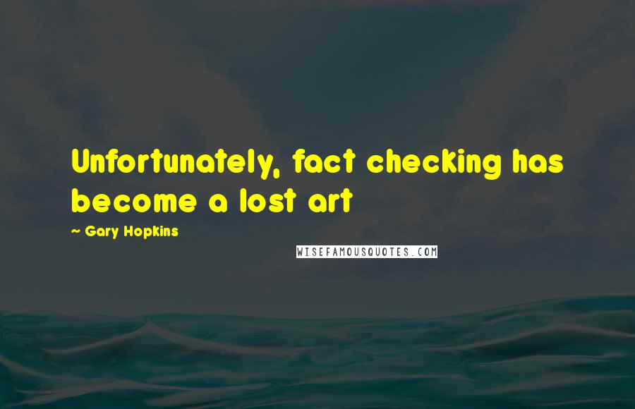 Gary Hopkins Quotes: Unfortunately, fact checking has become a lost art