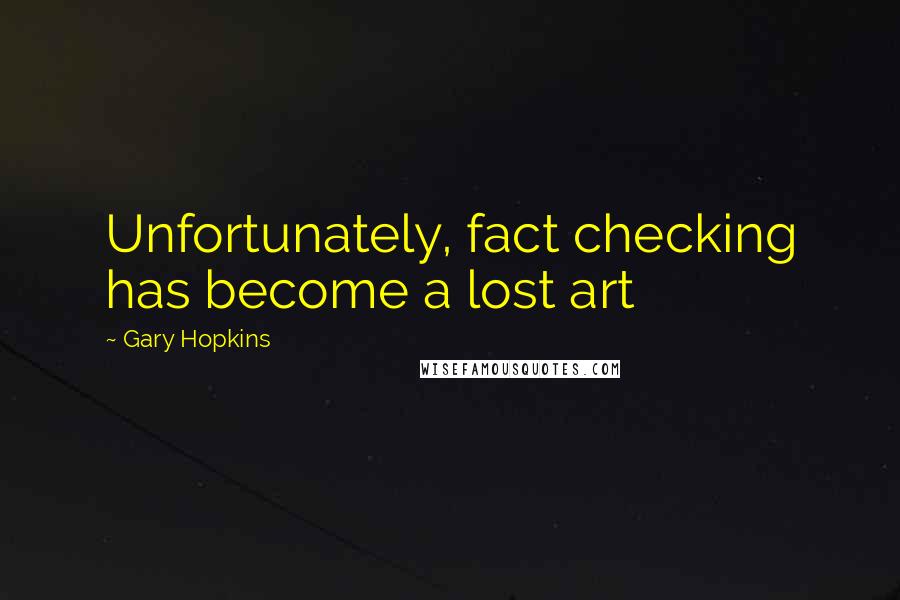 Gary Hopkins Quotes: Unfortunately, fact checking has become a lost art