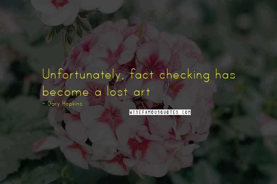 Gary Hopkins Quotes: Unfortunately, fact checking has become a lost art