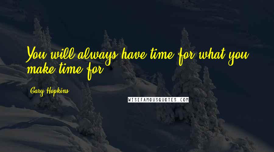 Gary Hopkins Quotes: You will always have time for what you make time for