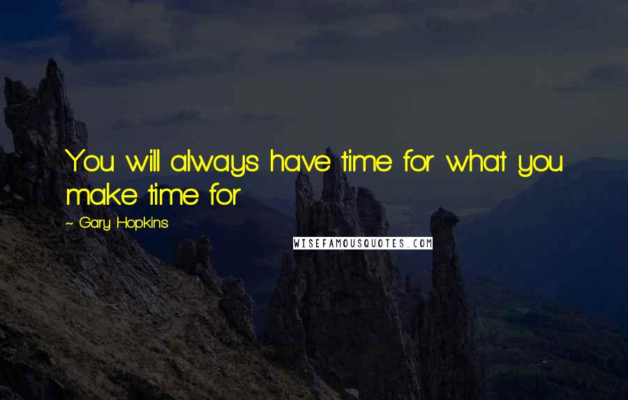 Gary Hopkins Quotes: You will always have time for what you make time for