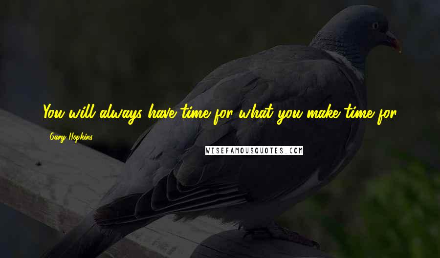 Gary Hopkins Quotes: You will always have time for what you make time for