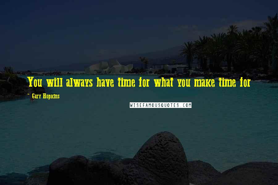 Gary Hopkins Quotes: You will always have time for what you make time for