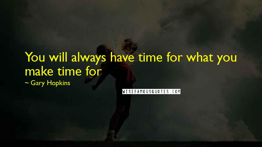 Gary Hopkins Quotes: You will always have time for what you make time for