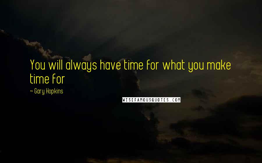 Gary Hopkins Quotes: You will always have time for what you make time for