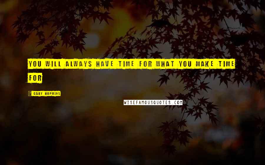 Gary Hopkins Quotes: You will always have time for what you make time for