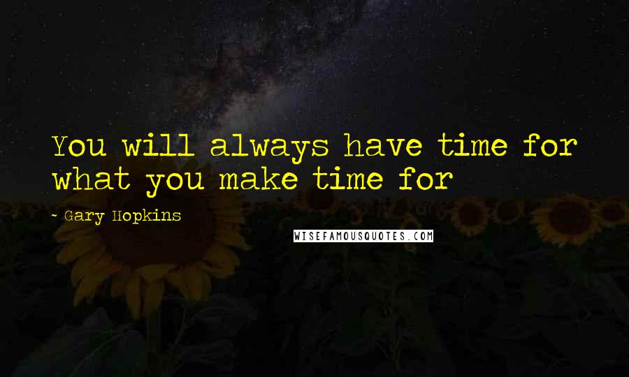 Gary Hopkins Quotes: You will always have time for what you make time for