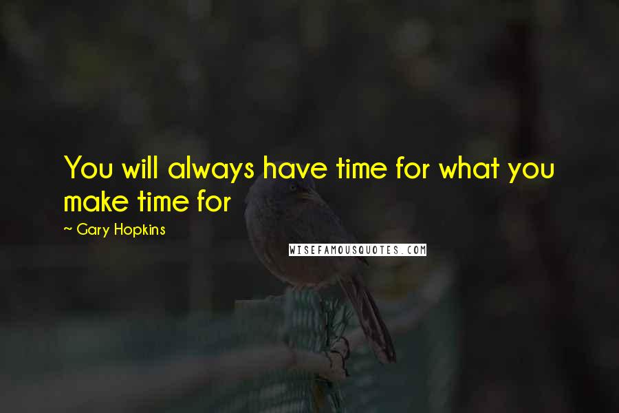 Gary Hopkins Quotes: You will always have time for what you make time for