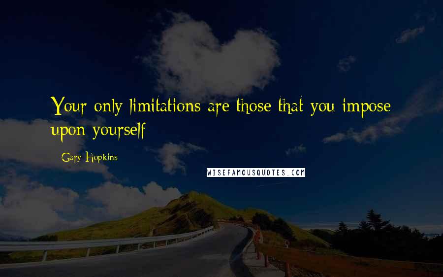 Gary Hopkins Quotes: Your only limitations are those that you impose upon yourself