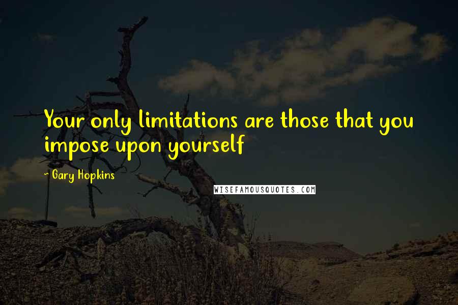 Gary Hopkins Quotes: Your only limitations are those that you impose upon yourself