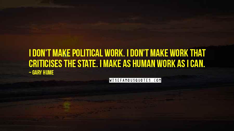 Gary Hume Quotes: I don't make political work. I don't make work that criticises the state. I make as human work as I can.