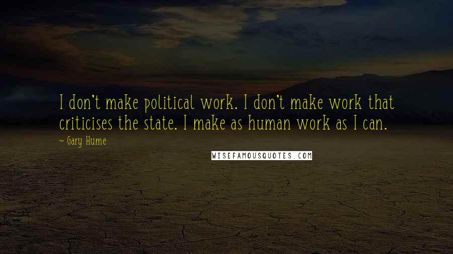 Gary Hume Quotes: I don't make political work. I don't make work that criticises the state. I make as human work as I can.