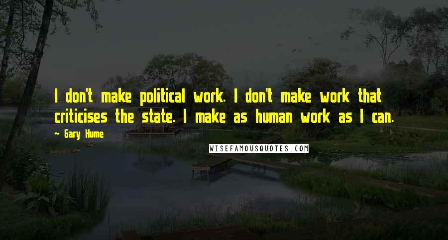 Gary Hume Quotes: I don't make political work. I don't make work that criticises the state. I make as human work as I can.