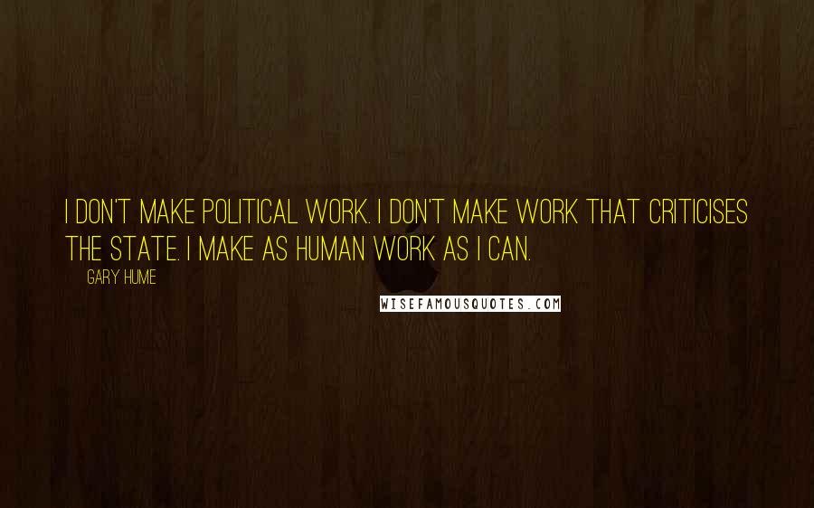 Gary Hume Quotes: I don't make political work. I don't make work that criticises the state. I make as human work as I can.