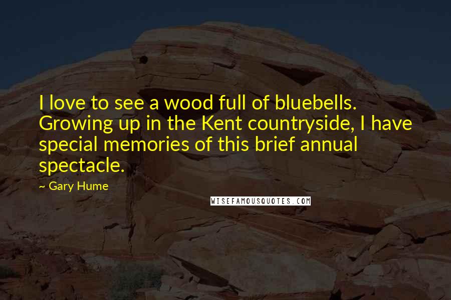 Gary Hume Quotes: I love to see a wood full of bluebells. Growing up in the Kent countryside, I have special memories of this brief annual spectacle.