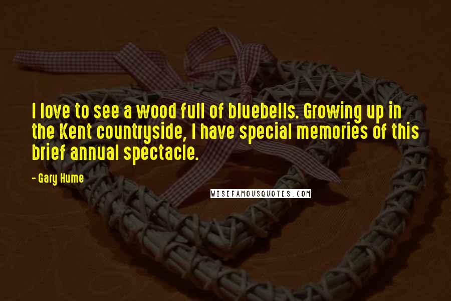 Gary Hume Quotes: I love to see a wood full of bluebells. Growing up in the Kent countryside, I have special memories of this brief annual spectacle.
