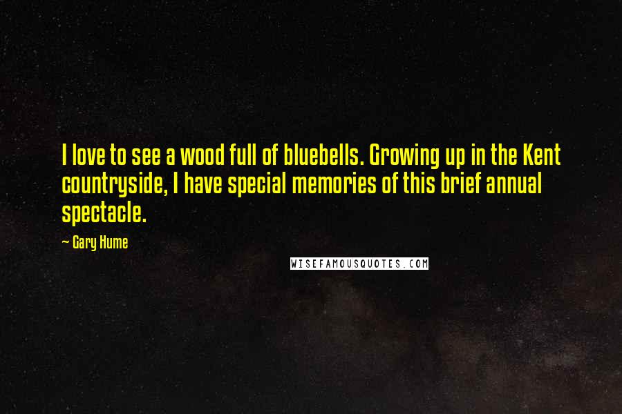 Gary Hume Quotes: I love to see a wood full of bluebells. Growing up in the Kent countryside, I have special memories of this brief annual spectacle.