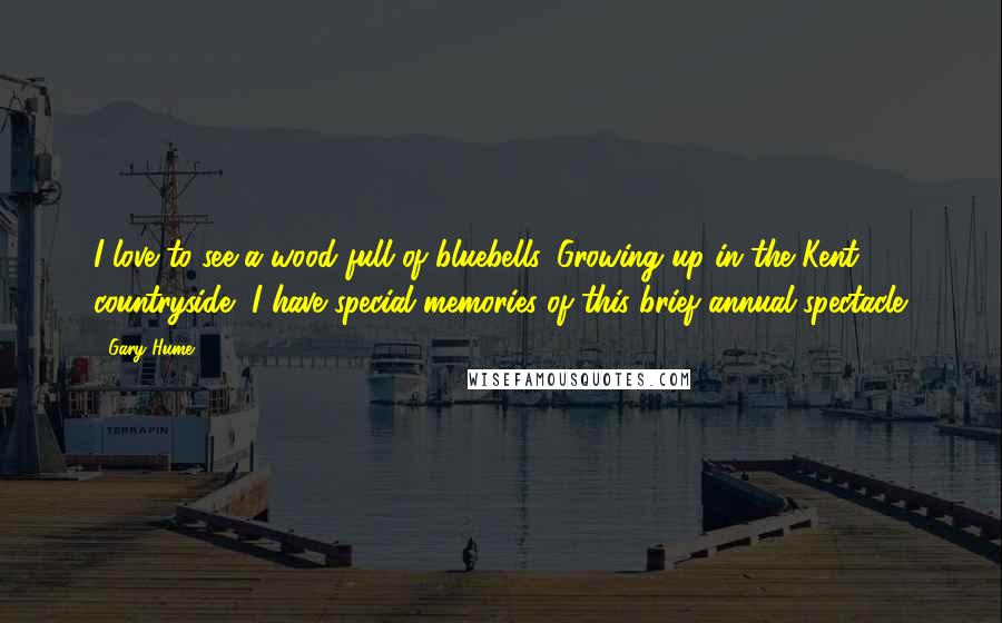 Gary Hume Quotes: I love to see a wood full of bluebells. Growing up in the Kent countryside, I have special memories of this brief annual spectacle.